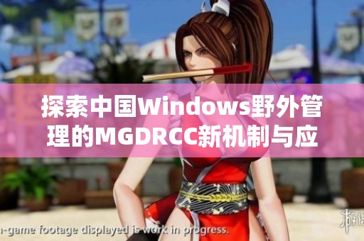 探索中国Windows野外管理的MGDRCC新机制与应用实践