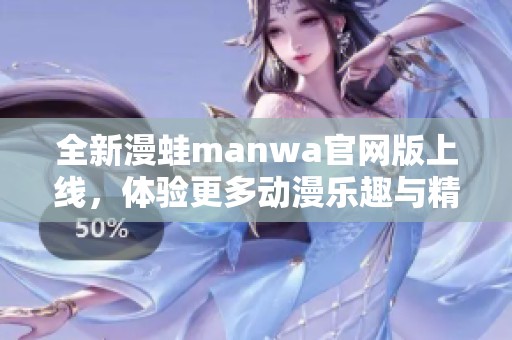 全新漫蛙manwa官网版上线，体验更多动漫乐趣与精彩内容