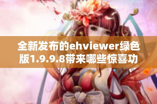 全新发布的ehviewer绿色版1.9.9.8带来哪些惊喜功能和改进