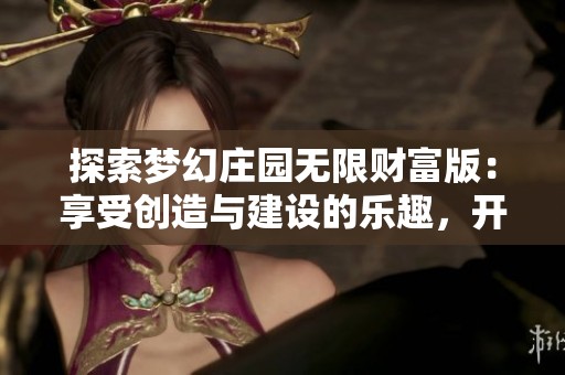 探索梦幻庄园无限财富版：享受创造与建设的乐趣，开启无尽的财富之旅