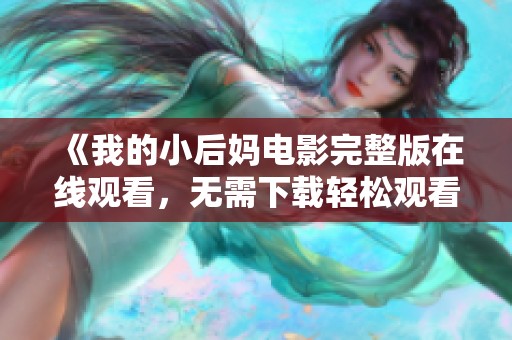 《我的小后妈电影完整版在线观看，无需下载轻松观看》