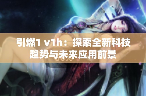 引燃1 v1h：探索全新科技趋势与未来应用前景