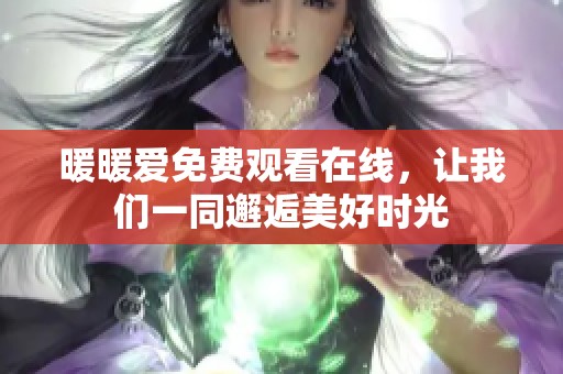 暖暖爱免费观看在线，让我们一同邂逅美好时光