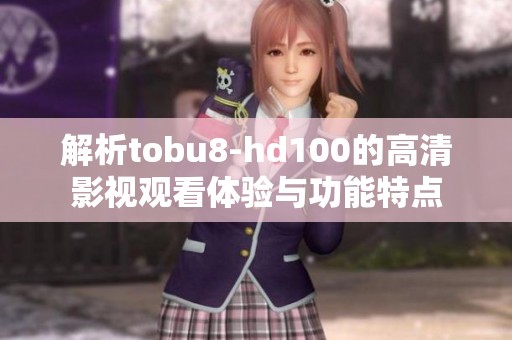 解析tobu8-hd100的高清影视观看体验与功能特点