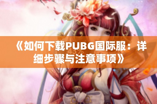 《如何下载PUBG国际服：详细步骤与注意事项》