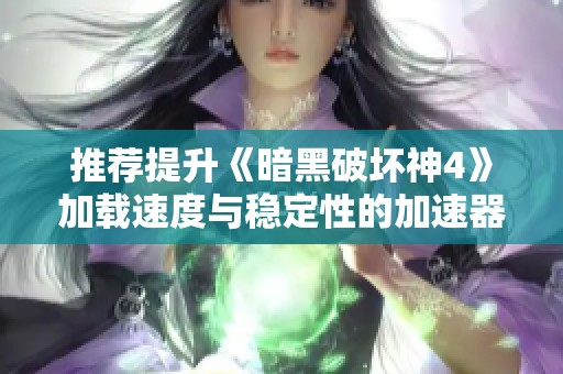 推荐提升《暗黑破坏神4》加载速度与稳定性的加速器解决方案