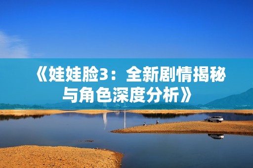 《娃娃脸3：全新剧情揭秘与角色深度分析》