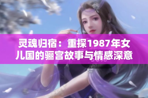 灵魂归宿：重探1987年女儿国的骊宫故事与情感深意