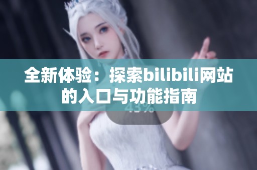 全新体验：探索bilibili网站的入口与功能指南