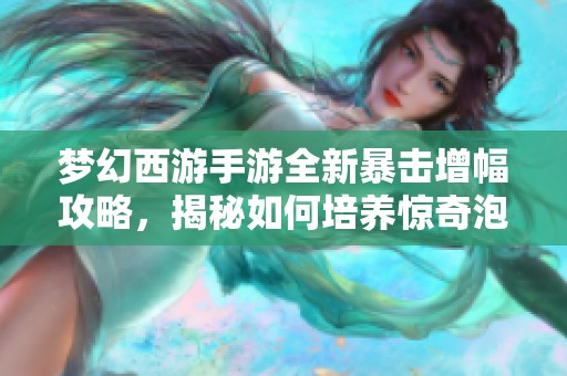 梦幻西游手游全新暴击增幅攻略，揭秘如何培养惊奇泡泡成就强力角色！