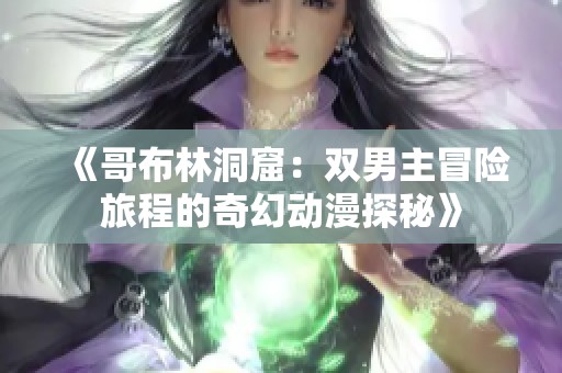 《哥布林洞窟：双男主冒险旅程的奇幻动漫探秘》