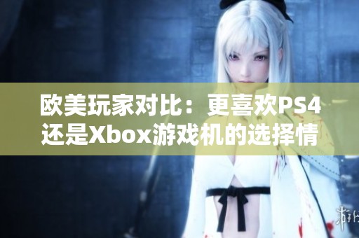 欧美玩家对比：更喜欢PS4还是Xbox游戏机的选择情况分析