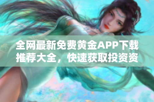 全网最新免费黄金APP下载推荐大全，快速获取投资资讯