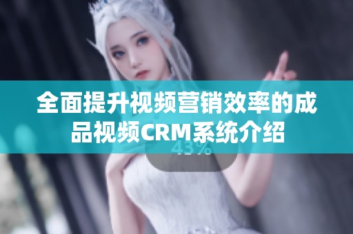 全面提升视频营销效率的成品视频CRM系统介绍