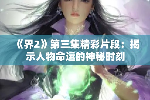 《界2》第三集精彩片段：揭示人物命运的神秘时刻