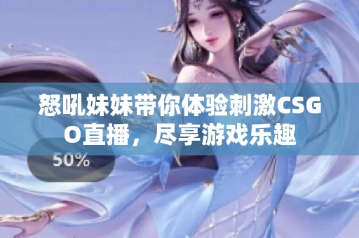 怒吼妹妹带你体验刺激CSGO直播，尽享游戏乐趣