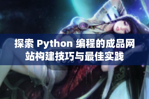 探索 Python 编程的成品网站构建技巧与最佳实践