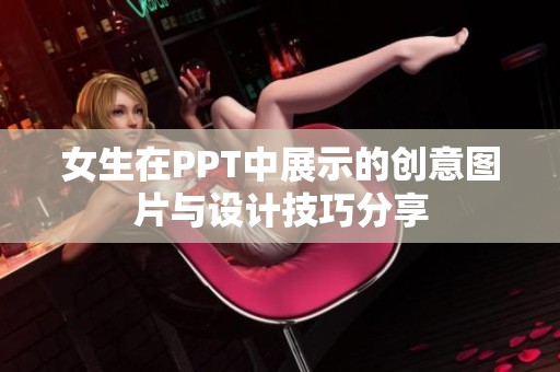 女生在PPT中展示的创意图片与设计技巧分享