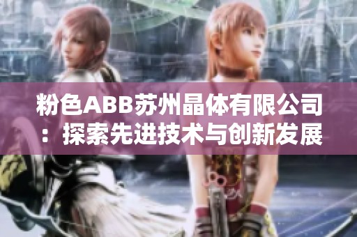 粉色ABB苏州晶体有限公司：探索先进技术与创新发展的新篇章