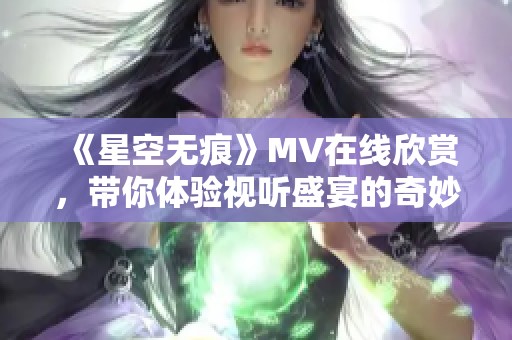 《星空无痕》MV在线欣赏，带你体验视听盛宴的奇妙旅程