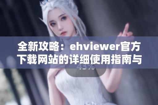 全新攻略：ehviewer官方下载网站的详细使用指南与下载链接分享