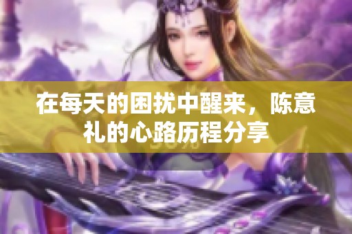 在每天的困扰中醒来，陈意礼的心路历程分享