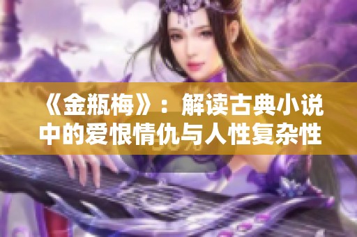 《金瓶梅》：解读古典小说中的爱恨情仇与人性复杂性