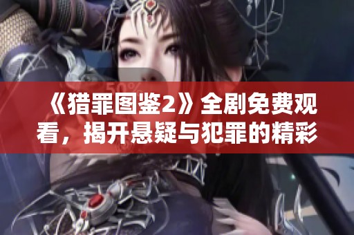 《猎罪图鉴2》全剧免费观看，揭开悬疑与犯罪的精彩故事