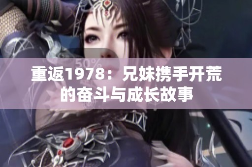 重返1978：兄妹携手开荒的奋斗与成长故事