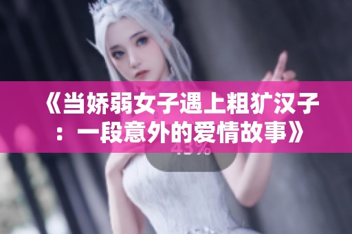 《当娇弱女子遇上粗犷汉子：一段意外的爱情故事》