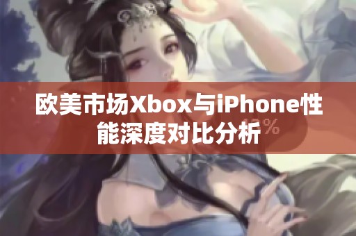 欧美市场Xbox与iPhone性能深度对比分析