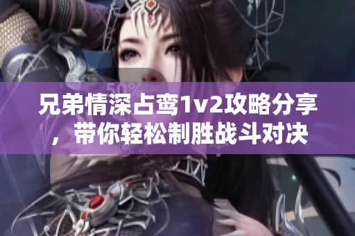 兄弟情深占鸾1v2攻略分享，带你轻松制胜战斗对决