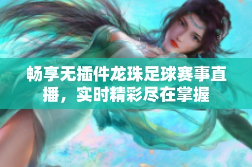 畅享无插件龙珠足球赛事直播，实时精彩尽在掌握