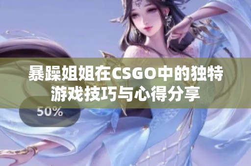 暴躁姐姐在CSGO中的独特游戏技巧与心得分享