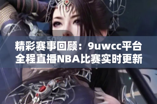 精彩赛事回顾：9uwcc平台全程直播NBA比赛实时更新