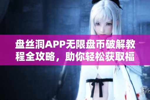 盘丝洞APP无限盘币破解教程全攻略，助你轻松获取福利