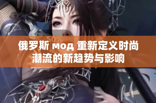 俄罗斯 мод 重新定义时尚潮流的新趋势与影响