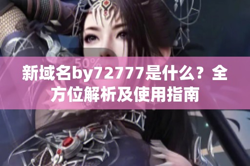 新域名by72777是什么？全方位解析及使用指南