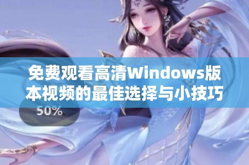 免费观看高清Windows版本视频的最佳选择与小技巧