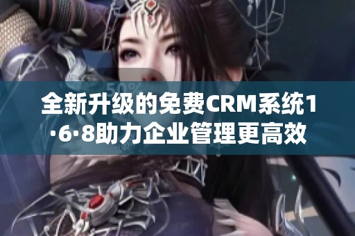 全新升级的免费CRM系统1·6·8助力企业管理更高效