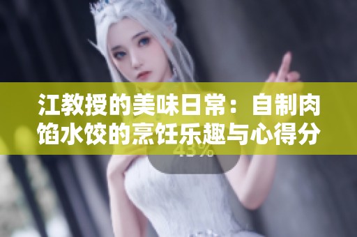 江教授的美味日常：自制肉馅水饺的烹饪乐趣与心得分享