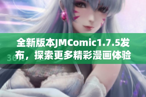 全新版本JMComic1.7.5发布，探索更多精彩漫画体验
