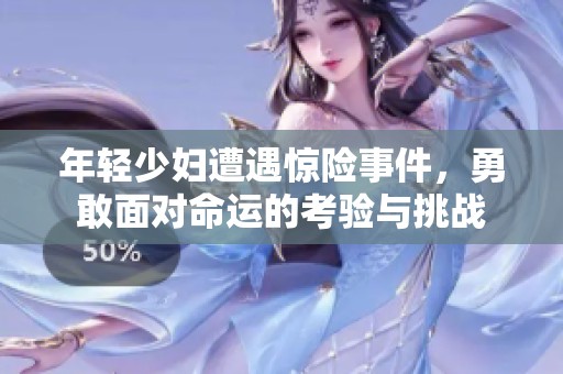 年轻少妇遭遇惊险事件，勇敢面对命运的考验与挑战