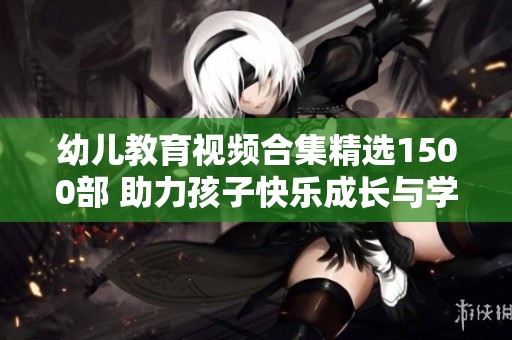 幼儿教育视频合集精选1500部 助力孩子快乐成长与学习