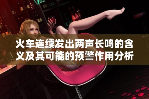 火车连续发出两声长鸣的含义及其可能的预警作用分析