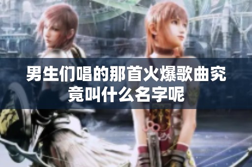 男生们唱的那首火爆歌曲究竟叫什么名字呢
