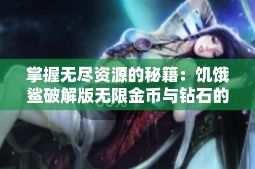掌握无尽资源的秘籍：饥饿鲨破解版无限金币与钻石的游戏攻略分享