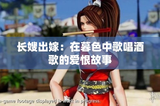 长嫂出嫁：在暮色中歌唱酒歌的爱恨故事