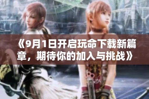 《9月1日开启玩命下载新篇章，期待你的加入与挑战》