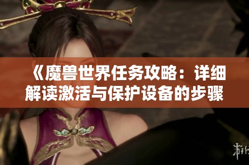 《魔兽世界任务攻略：详细解读激活与保护设备的步骤与技巧》